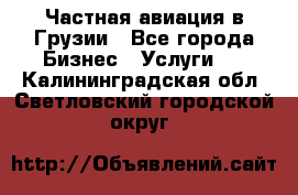 Частная авиация в Грузии - Все города Бизнес » Услуги   . Калининградская обл.,Светловский городской округ 